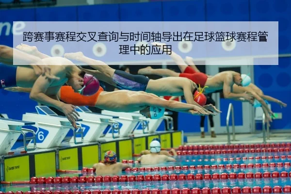 跨赛事赛程交叉查询与时间轴导出在足球篮球赛程管理中的应用